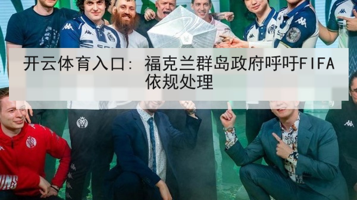 开云体育入口: 福克兰群岛政府呼吁FIFA依规处理 开云体育入口: 福克兰群岛政府呼吁FIFA依规处理
