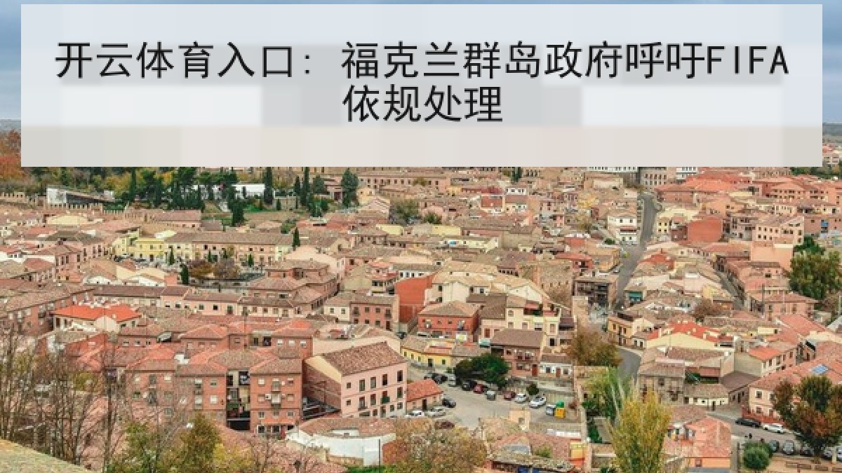 开云体育入口: 福克兰群岛政府呼吁FIFA依规处理 开云体育入口: 福克兰群岛政府呼吁FIFA依规处理