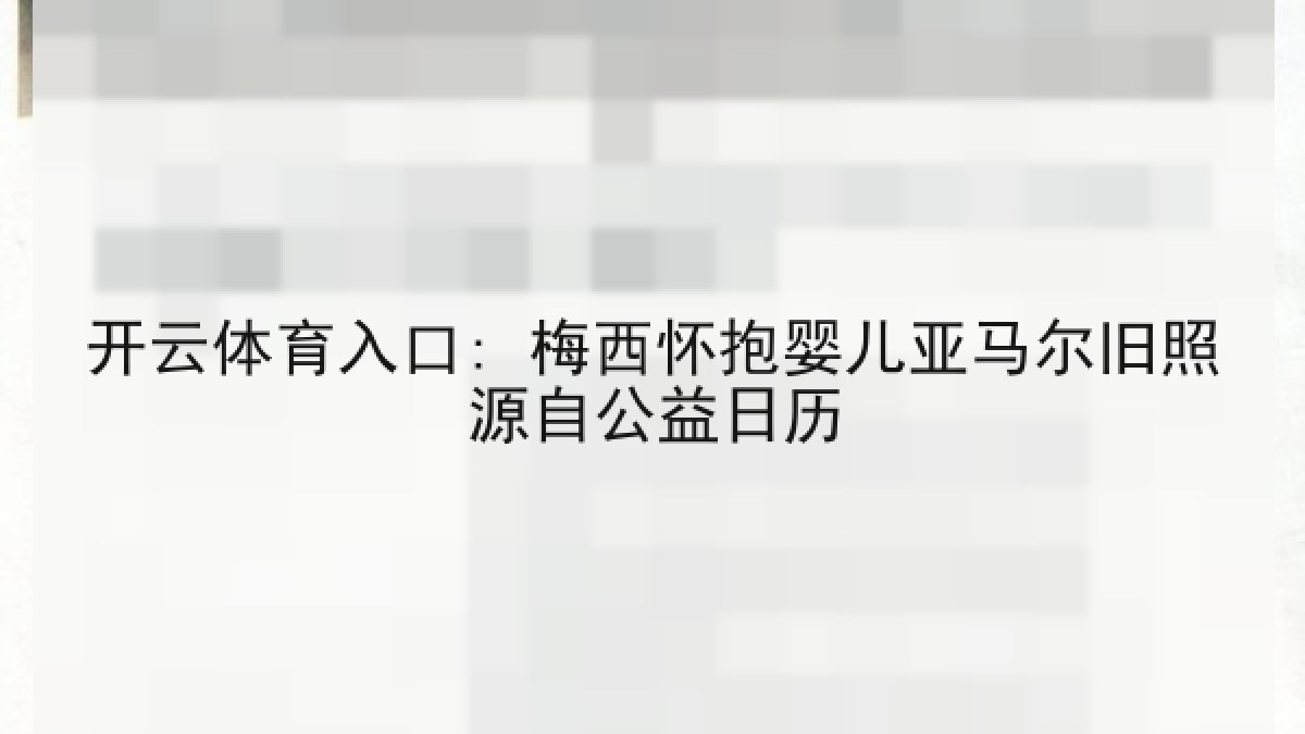 开云体育入口: 梅西怀抱婴儿亚马尔旧照源自公益日历 开云体育入口: 梅西怀抱婴儿亚马尔旧照源自公益日历